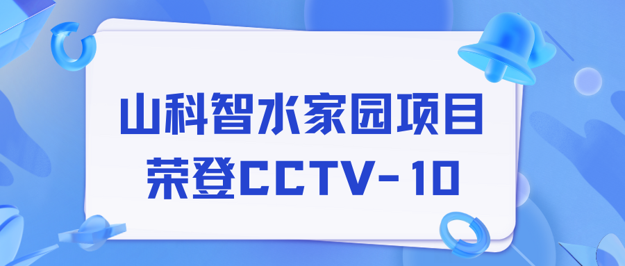 點贊！山科智水家園項目榮獲央視報道！